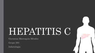 HEPATITIS C
Giovanna Marroquin Méndez
Grupo 383
Infectologia
 