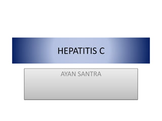 HEPATITIS C
AYAN SANTRA
 
