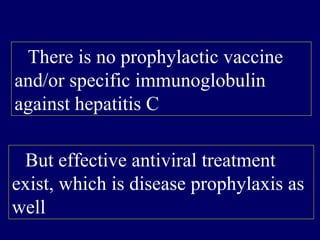    There is no prophylactic vaccine
and/or specific immunoglobulin
against hepatitis C
   But effective antiviral treatment
exist, which is disease prophylaxis as
well
 