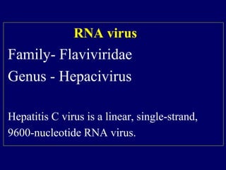 RNA virus
Family- Flaviviridae
Genus - Hepacivirus
Hepatitis C virus is a linear, single-strand,
9600-nucleotide RNA virus.  
 