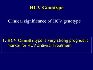 HCVHCV GenotypeGenotype
1. HCV Genetic type is very strong prognostic
marker for HCV antiviral Treatment
1. HCV Genetic type is very strong prognostic
marker for HCV antiviral Treatment
Clinical significance of HCV genotype
 