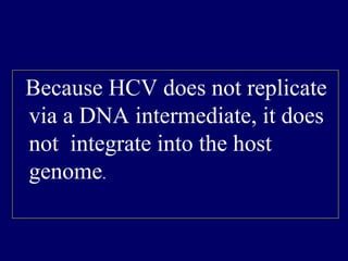 Because HCV does not replicate
via a DNA intermediate, it does
not integrate into the host
genome.
 
