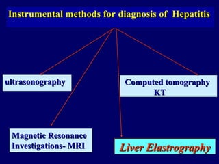 ultrasonographyultrasonography Computed tomographyComputed tomography
KTKT
Magnetic ResonanceMagnetic Resonance
InvestigationsInvestigations- MRI- MRI Liver ElastrographyLiver ElastrographyLiver ElastrographyLiver Elastrography
Instrumental methods for diagnosis of HepatitisInstrumental methods for diagnosis of Hepatitis
 