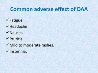 Common adverse effect of DAA
Fatigue
Headache
Nausea
Pruritis
Mild to moderate rashes.
Insomnia.
 