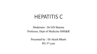HEPATITIS C
Moderator : Dr GD Sharma
Professor, Dept of Medicine SMS&R
Presented by : Dr Akash Bharti
PG 3rd year
 