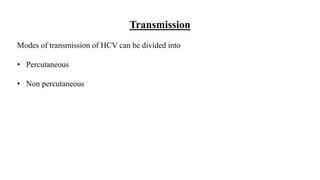 Transmission
Modes of transmission of HCV can be divided into
• Percutaneous
• Non percutaneous
 