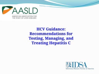 HCV Guidance:
Recommendations for
Testing, Managing, and
Treating Hepatitis C
 