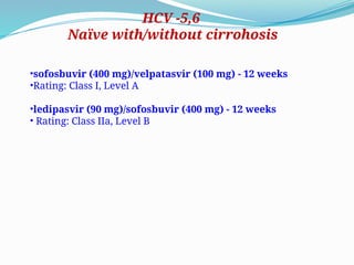 •sofosbuvir (400 mg)/velpatasvir (100 mg) - 12 weeks
•Rating: Class I, Level A
•ledipasvir (90 mg)/sofosbuvir (400 mg) - 12 weeks
• Rating: Class IIa, Level B
HCV -5,6
Naïve with/without cirrohosis
 