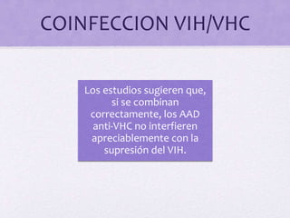 COINFECCION VIH/VHC
Los estudios sugieren que,
si se combinan
correctamente, los AAD
anti-VHC no interfieren
apreciablemente con la
supresión del VIH.
 