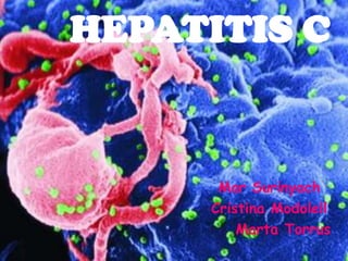HEPATITIS C


      Mar Surinyach
     Cristina Modolell
         Marta Torrus
 