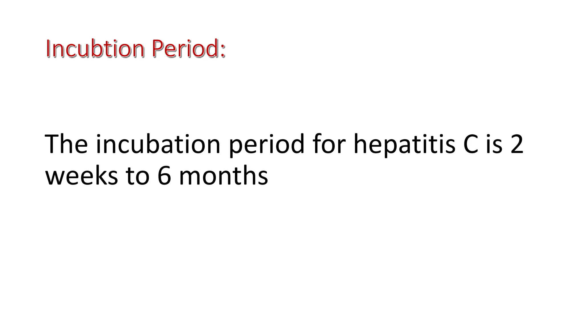 The incubation period for hepatitis C is 2
weeks to 6 months
 