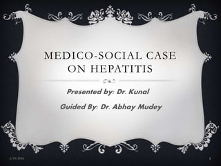 MEDICO-SOCIAL CASE
ON HEPATITIS
Presented by: Dr. Kunal
Guided By: Dr. Abhay Mudey
6/19/2016 1
 