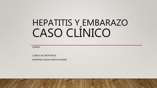 HEPATITIS Y EMBARAZO
CASO CLÍNICO
UMSNH
CLÍNICA DE OBSTETRICIA
MARTÍNEZ DURÁN MARTHA INGRID
 