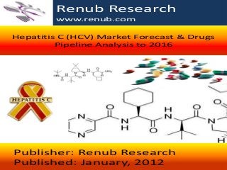 Renub Research
www.renub.com
Hepatitis C (HCV) Market Forecast & Drugs
Pipeline Analysis to 2016

Publisher: Renub Research
Published: January, 2012
Renub Research
www.renub.com

 