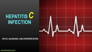 HEPATITIS C
INFECTION
FACTS, DIAGNOSIS, AND INTERPRETATION
anandmedicos.com
 
