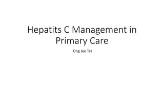 Hepatits C Management in
Primary Care
Ong Jee Tat
 
