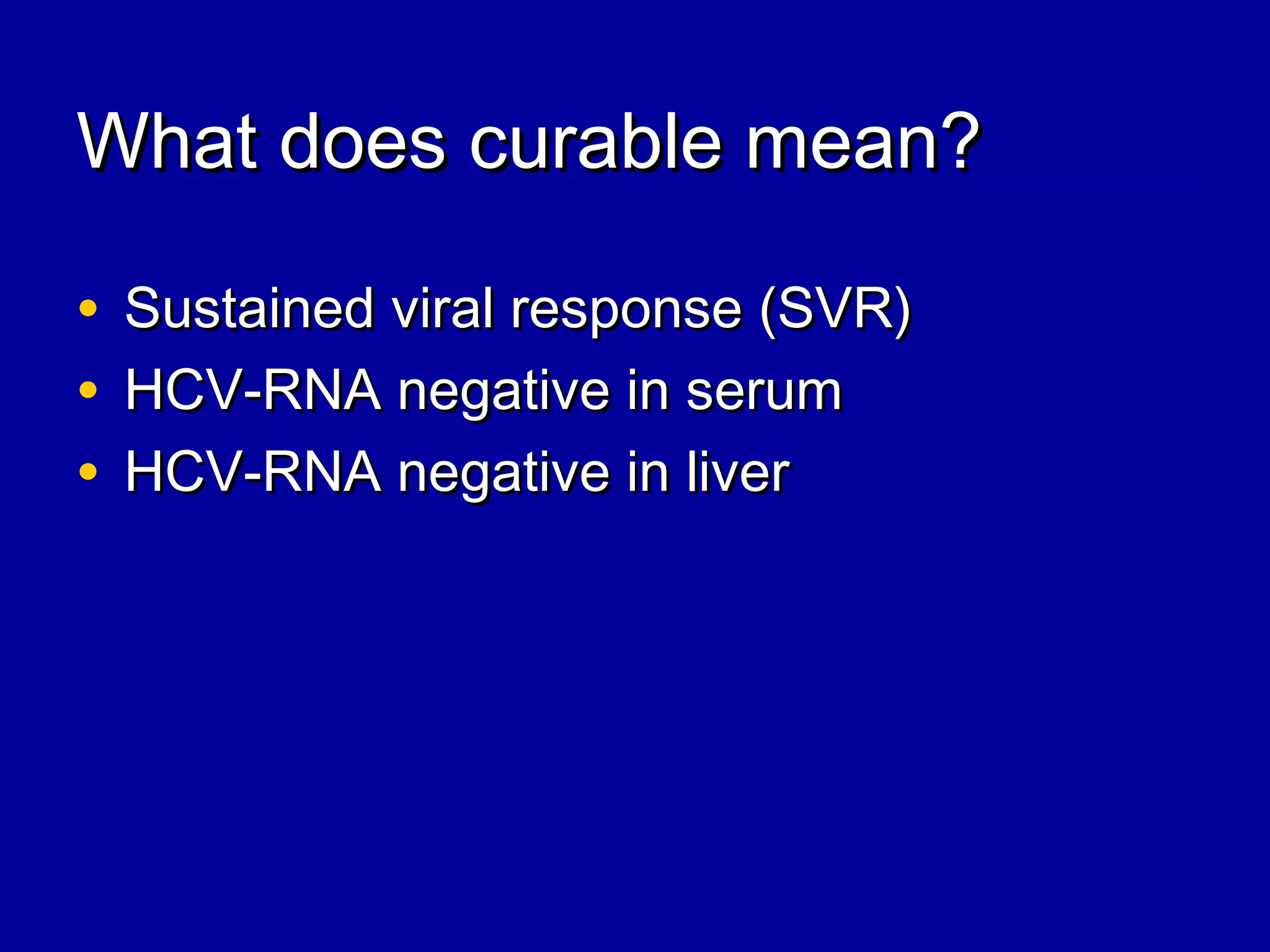 What does curable mean?What does curable mean?
• Sustained viral response (SVR)Sustained viral response (SVR)
• HCV-RNA negative in serumHCV-RNA negative in serum
• HCV-RNA negative in liverHCV-RNA negative in liver
 