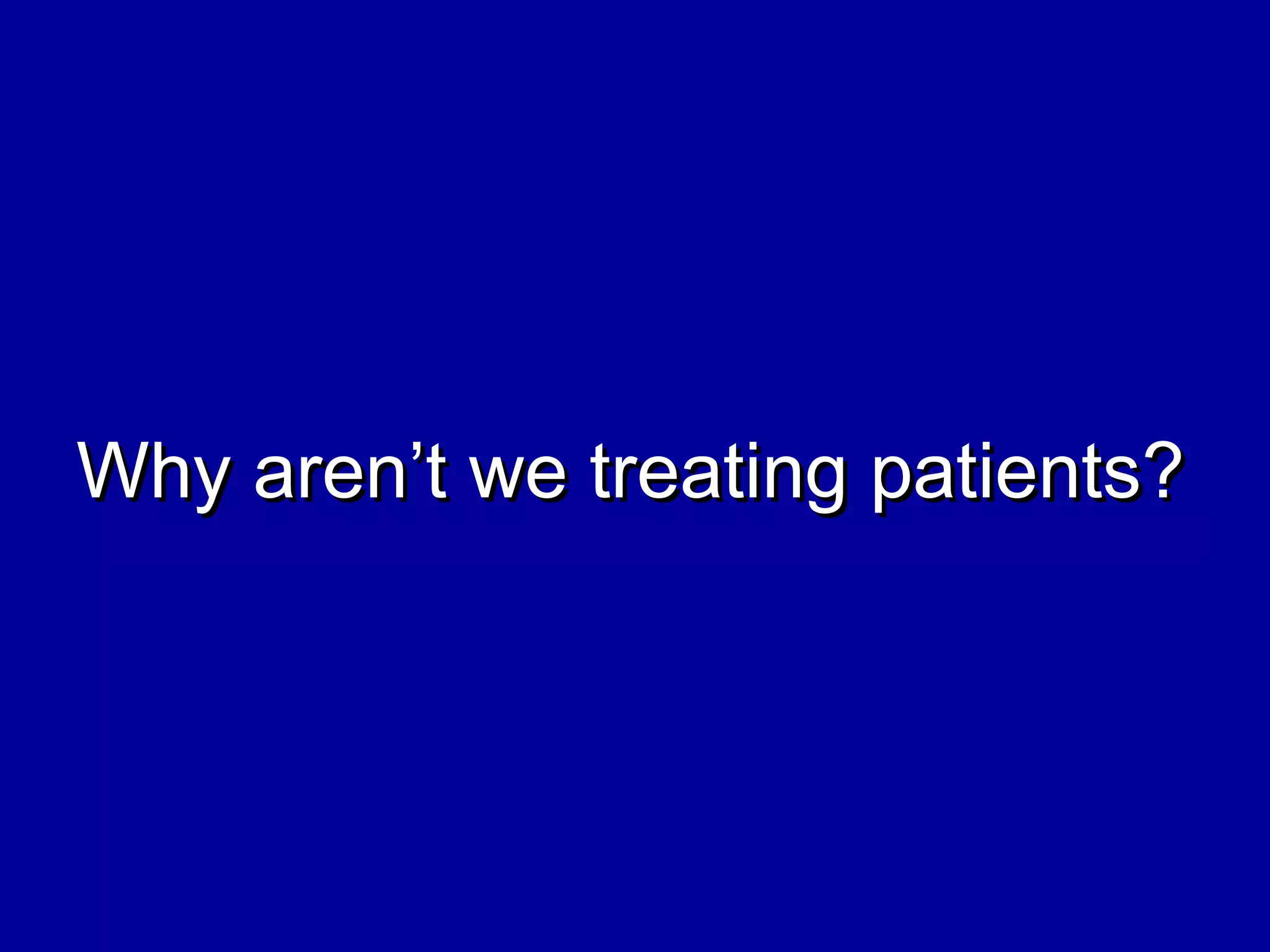 Why aren’t we treating patients?Why aren’t we treating patients?
 