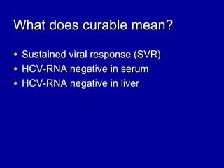 What does curable mean?What does curable mean?
• Sustained viral response (SVR)Sustained viral response (SVR)
• HCV-RNA negative in serumHCV-RNA negative in serum
• HCV-RNA negative in liverHCV-RNA negative in liver
 