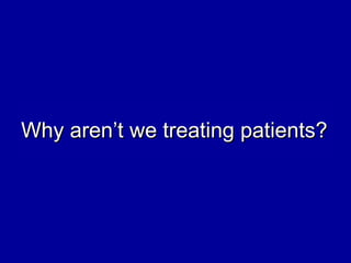 Why aren’t we treating patients?Why aren’t we treating patients?
 