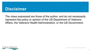 VETERANS HEALTH ADMINISTRATION
Disclaimer
The views expressed are those of the author, and do not necessarily
represent the policy or opinion of the US Department of Veterans
Affairs, the Veterans Health Administration, or the US Government.
32
 