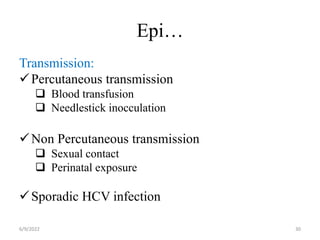 Epi…
Transmission:
Percutaneous transmission
 Blood transfusion
 Needlestick inocculation
Non Percutaneous transmission
 Sexual contact
 Perinatal exposure
Sporadic HCV infection
6/9/2022 30
 