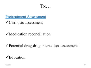 Tx…
Pretreatment Assessment
Cirrhosis assessment
Medication reconciliation
Potential drug-drug interaction assessment
Education
6/9/2022 97
 