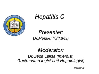 Hepatitis C
Presenter:
Dr.Melaku Y.(IMR3)
Moderator:
Dr.Geda Lelisa (Internist,
Gastroenterologist and Hepatologist)
May,2022
 