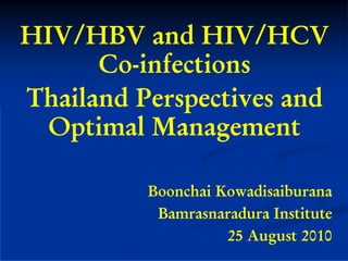 HIV/HBV and HIV/HCV
      Co-infections
Thailand Perspectives and
  Optimal Management

          Boonchai Kowadisaiburana
           Bamrasnaradura Institute
                    25 August 2010
 