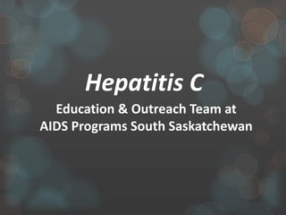 Hepatitis C
Education & Outreach Team at
AIDS Programs South Saskatchewan
 