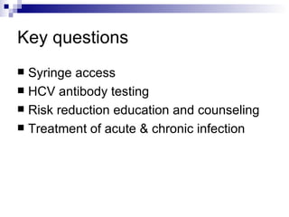 Key questions Syringe access HCV antibody testing Risk reduction education and counseling Treatment of acute & chronic infection 