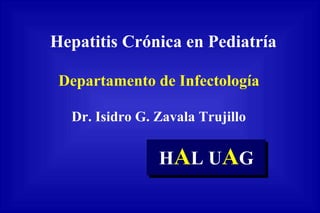 Hepatitis Crónica en Pediatría
Departamento de Infectología
Dr. Isidro G. Zavala Trujillo
HAL UAG
 