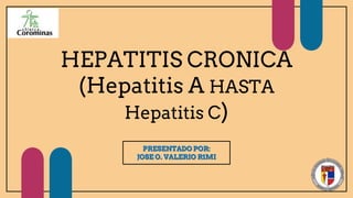 HEPATITIS CRONICA
(Hepatitis A HASTA
Hepatitis C)
PRESENTADO POR:
JOSE O. VALERIO R1MI
 