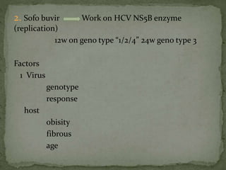 2. Sofo buvir Work on HCV NS5B enzyme
(replication)
12w on geno type “1/2/4” 24w geno type 3
Factors
1 Virus
genotype
response
host
obisity
fibrous
age
 