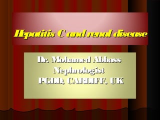 Hepatitis C and renal diseaseHepatitis C and renal disease
Dr. Mohamed AbbassDr. Mohamed Abbass
NephrologistNephrologist
PGDD, CARDIFF, UKPGDD, CARDIFF, UK
 