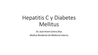 Hepatitis C y Diabetes
Mellitus
Dr. José Hiram Cetina Díaz
Medico Residente de Medicina Interna
 