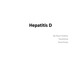 Hepatitis D
By Oyun-Erdene
Tsevelmaa
Gunchmaa
 