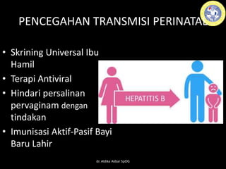 PENCEGAHAN TRANSMISI PERINATAL
• Skrining Universal Ibu
Hamil
• Terapi Antiviral
• Hindari persalinan
pervaginam dengan
tindakan
• Imunisasi Aktif-Pasif Bayi
Baru Lahir
dr. Aldika Akbar SpOG
 