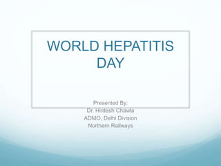 WORLD HEPATITIS
DAY
Presented By:
Dr. Hirdesh Chawla
ADMO, Delhi Division
Northern Railways
 