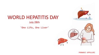 WORLD HEPATITIS DAY
July 28th
'One Life, One Liver'
PRANAVI UPPULURI
 