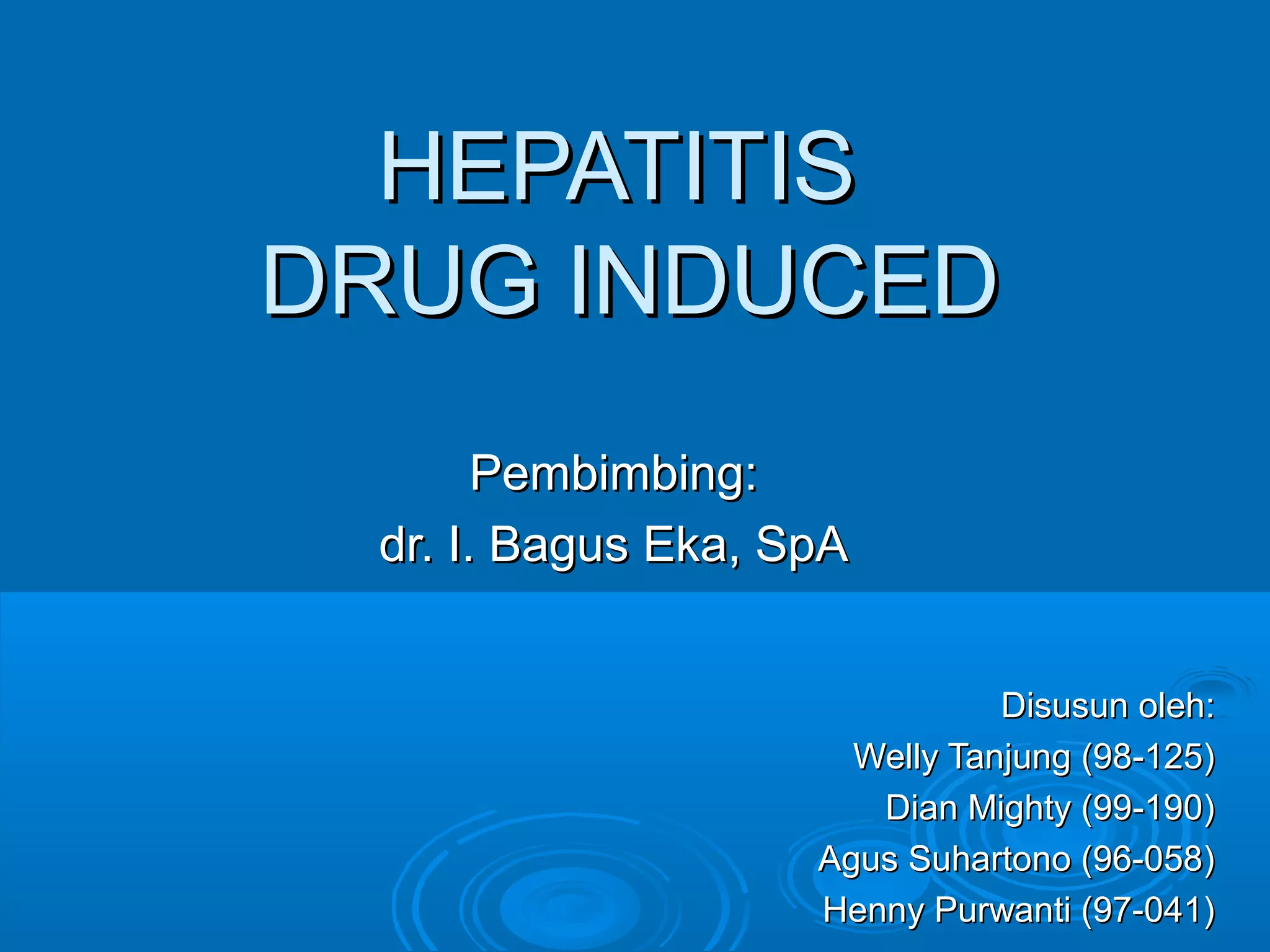 HEPATITIS
DRUG INDUCED
       Pembimbing:
 dr. I. Bagus Eka, SpA


                               Disusun oleh:
                      Welly Tanjung (98-125)
                       Dian Mighty (99-190)
                    Agus Suhartono (96-058)
                    Henny Purwanti (97-041)
 