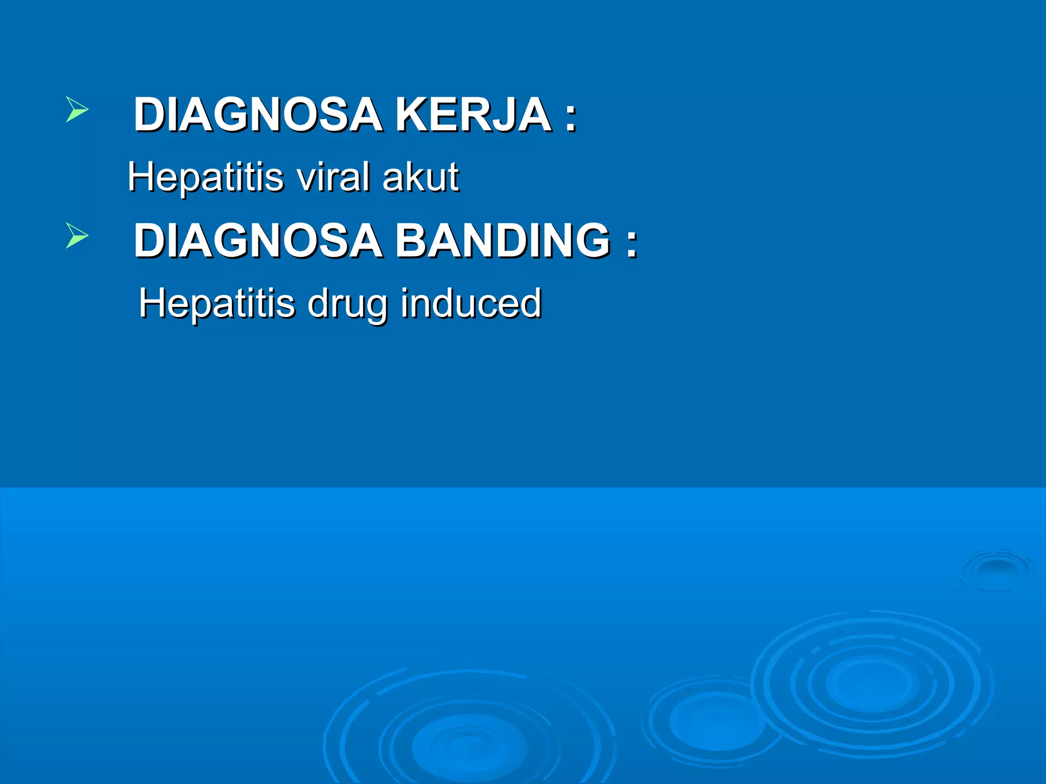    DIAGNOSA KERJA :
    Hepatitis viral akut
   DIAGNOSA BANDING :
    Hepatitis drug induced
 