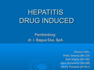 HEPATITIS
DRUG INDUCED
       Pembimbing:
 dr. I. Bagus Eka, SpA


                               Disusun oleh:
                      Welly Tanjung (98-125)
                       Dian Mighty (99-190)
                    Agus Suhartono (96-058)
                    Henny Purwanti (97-041)
 