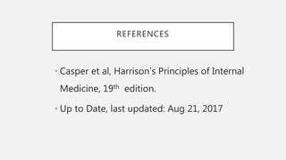 REFERENCES
• Casper et al, Harrison’s Principles of Internal
Medicine, 19th edition.
• Up to Date, last updated: Aug 21, 2017
 