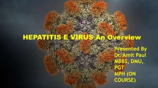 HEPATITIS E VIRUS An Overview
Presented By
Dr. Amit Paul
MBBS, DMU,
PGT
MPH (ON
COURSE)
 