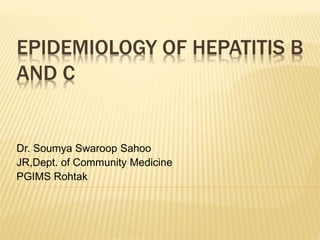 EPIDEMIOLOGY OF HEPATITIS B
AND C
Dr. Soumya Swaroop Sahoo
JR,Dept. of Community Medicine
PGIMS Rohtak
 