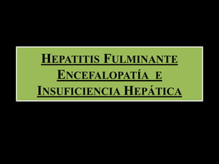 HEPATITIS FULMINANTE
ENCEFALOPATÍA E
INSUFICIENCIA HEPÁTICA
 