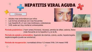 Clínica
HEPATITIS VIRAL AGUDA
• Adultos mas sintomáticos que niños
• Las formas anictericas son mas frecuentes
• Las hepat...