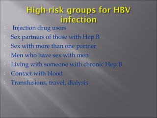   Injection drug users
 Sex partners of those with Hep B
 Sex with more than one partner
 Men who have sex with men
 Living with someone with chronic Hep B
 Contact with blood
 Transfusions, travel, dialysis
 