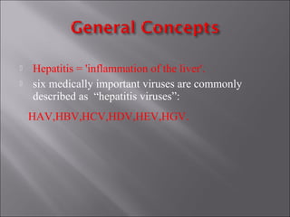  Hepatitis = 'inflammation of the liver'.
 six medically important viruses are commonly
described as “hepatitis viruses”:
HAV,HBV,HCV,HDV,HEV,HGV.
 